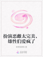 小说《扮演恶雌太完美，雄性们爱疯了》封面