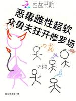 小说《恶毒雌性超软，众兽夫狂开修罗场》封面